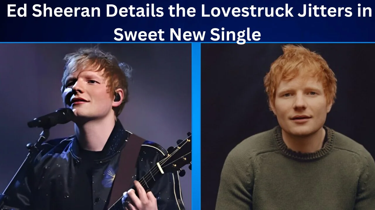 Ed Sheeran Details the Lovestruck Jitters in Sweet New Single ...