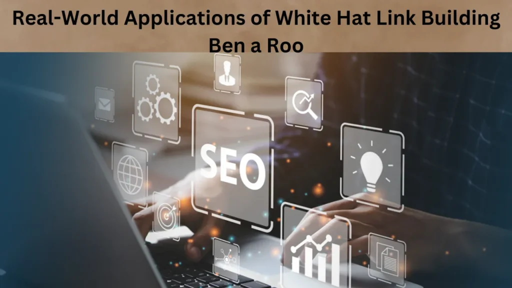 Real-World Applications of White Hat Link Building Ben a Roo