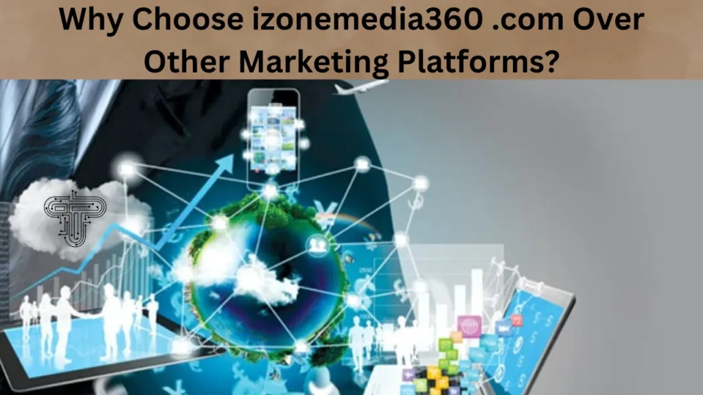 Why Choose izonemedia360 .com Over Other Marketing Platforms?